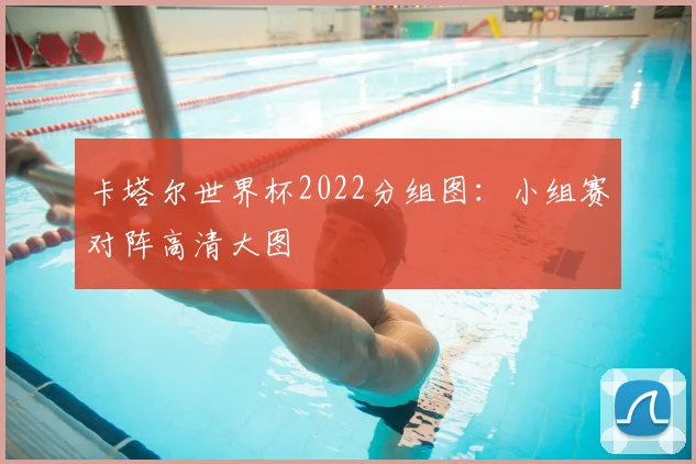 卡塔尔世界杯2022分组图：小组赛对阵高清大图