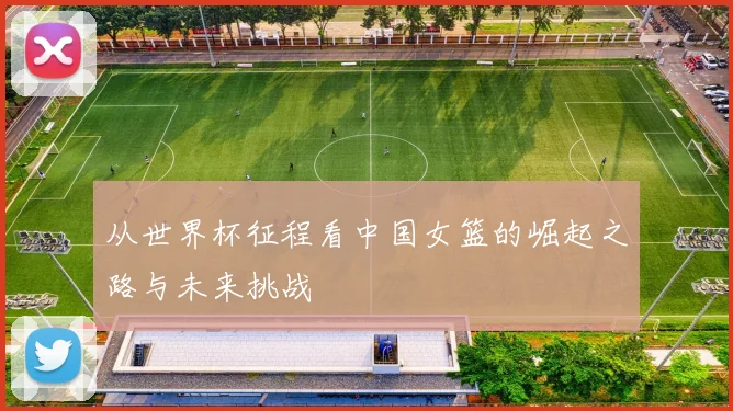 从世界杯征程看中国女篮的崛起之路与未来挑战
