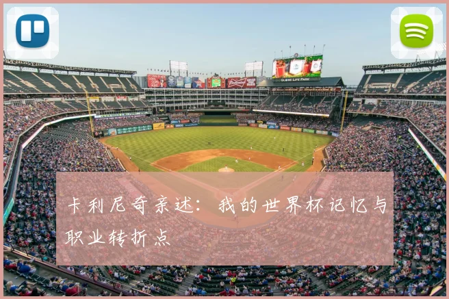 卡利尼奇亲述：我的世界杯记忆与职业转折点