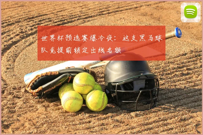 世界杯预选赛爆冷夜：这支黑马球队竟提前锁定出线名额