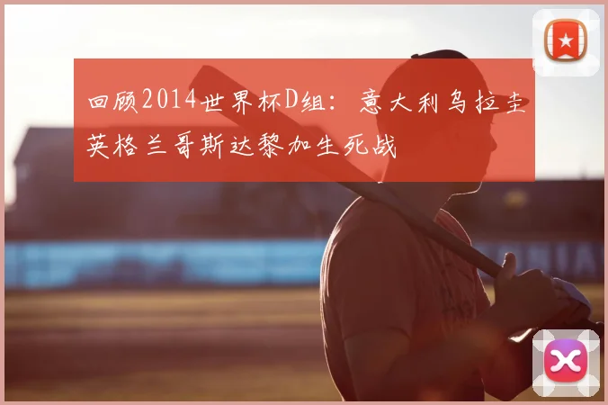 回顾2014世界杯D组：意大利乌拉圭英格兰哥斯达黎加生死战