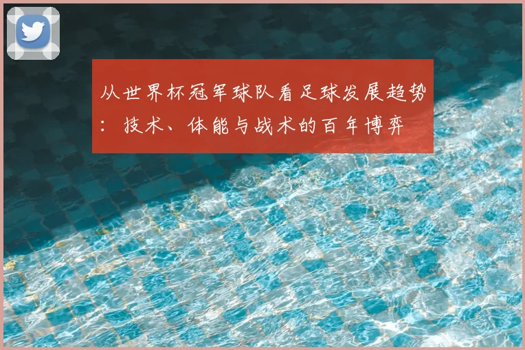 从世界杯冠军球队看足球发展趋势：技术、体能与战术的百年博弈