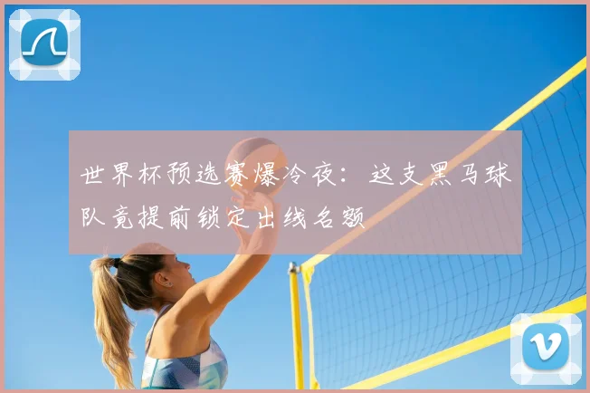 世界杯预选赛爆冷夜:这支黑马球队竟提前锁定出线名额