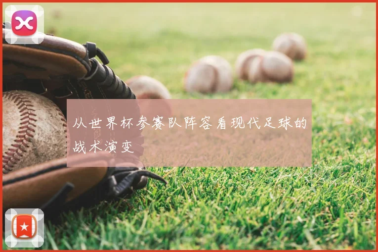 从世界杯参赛队阵容看现代足球的战术演变