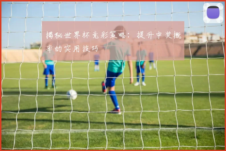 揭秘世界杯竞彩策略：提升中奖概率的实用技巧