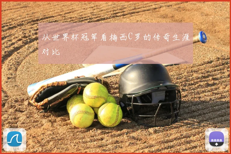 从世界杯冠军看梅西C罗的传奇生涯对比