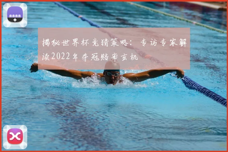 揭秘世界杯竞猜策略：专访专家解读2022年夺冠赔率玄机