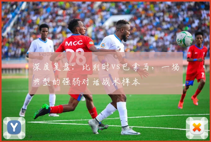 深度复盘:比利时vs巴拿马,一场典型的强弱对话战术样本