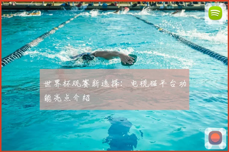 世界杯观赛新选择：电视猫平台功能亮点介绍