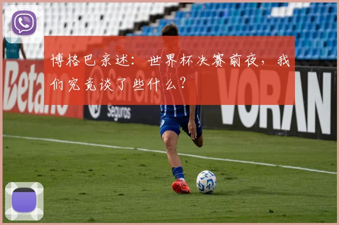 博格巴亲述：世界杯决赛前夜，我们究竟谈了些什么？