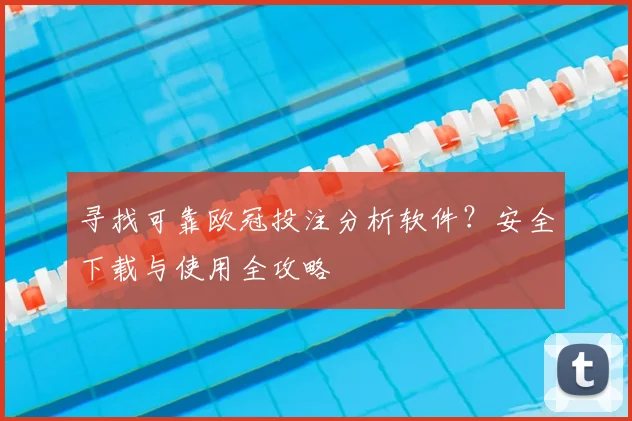 寻找可靠欧冠投注分析软件？安全下载与使用全攻略