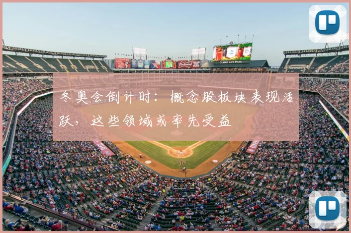 冬奥会倒计时：概念股板块表现活跃，这些领域或率先受益