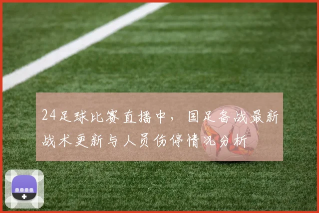 24足球比赛直播中，国足备战最新战术更新与人员伤停情况分析