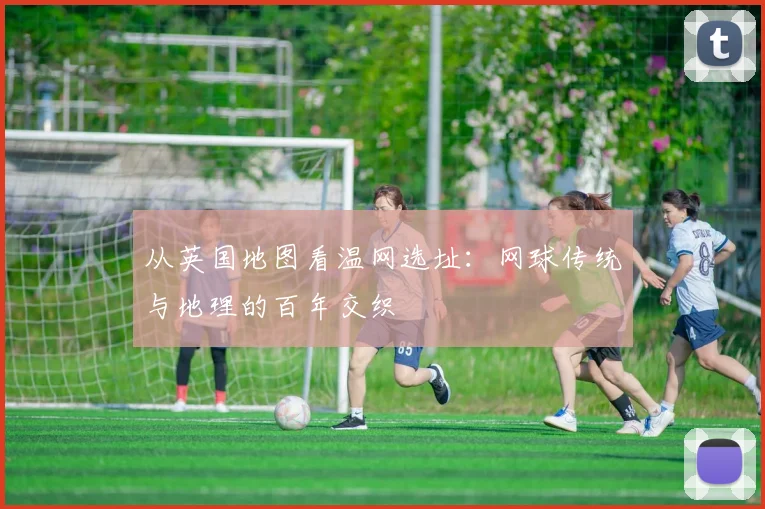 从英国地图看温网选址：网球传统与地理的百年交织