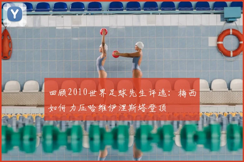 回顾2010世界足球先生评选：梅西如何力压哈维伊涅斯塔登顶