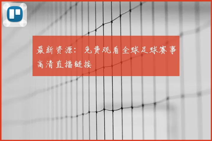 最新资源：免费观看全球足球赛事高清直播链接