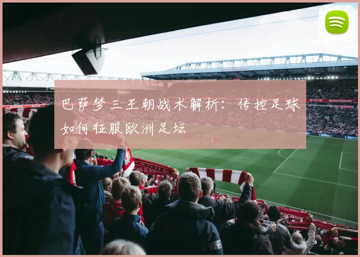 巴萨梦三王朝战术解析：传控足球如何征服欧洲足坛